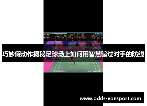 巧妙假动作揭秘足球场上如何用智慧骗过对手的防线