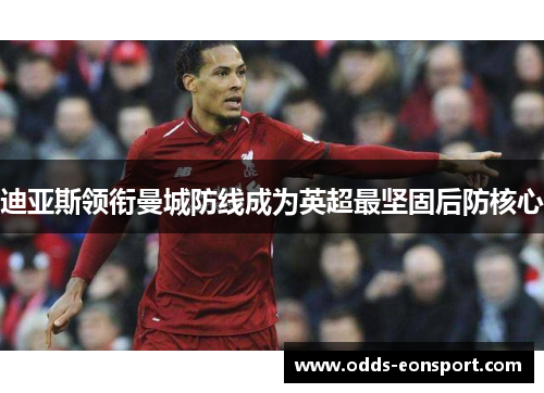 迪亚斯领衔曼城防线成为英超最坚固后防核心