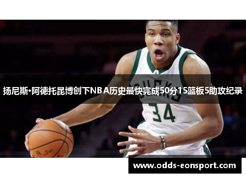 扬尼斯·阿德托昆博创下NBA历史最快完成50分15篮板5助攻纪录