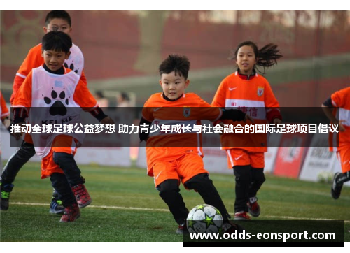 推动全球足球公益梦想 助力青少年成长与社会融合的国际足球项目倡议
