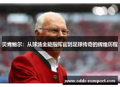贝肯鲍尔：从球场全能指挥官到足球传奇的辉煌历程