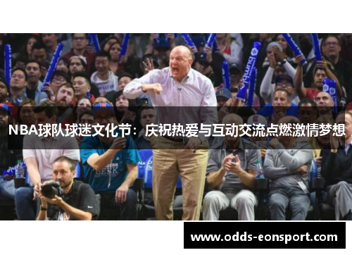 NBA球队球迷文化节：庆祝热爱与互动交流点燃激情梦想