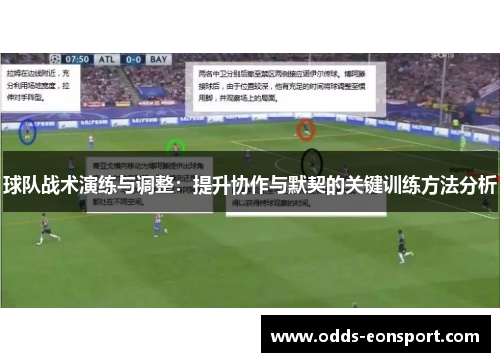 球队战术演练与调整：提升协作与默契的关键训练方法分析
