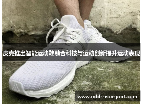 皮克推出智能运动鞋融合科技与运动创新提升运动表现