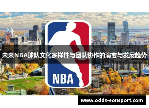 未来NBA球队文化多样性与团队协作的演变与发展趋势