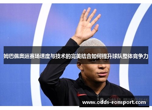 姆巴佩奥运赛场速度与技术的完美结合如何提升球队整体竞争力