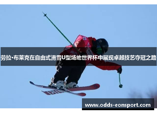 劳拉·布莱克在自由式滑雪U型场地世界杯中展现卓越技艺夺冠之路