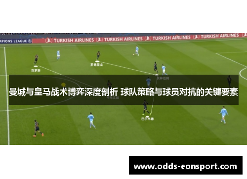 曼城与皇马战术博弈深度剖析 球队策略与球员对抗的关键要素