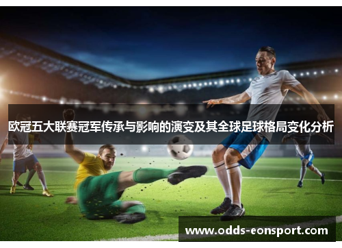 欧冠五大联赛冠军传承与影响的演变及其全球足球格局变化分析