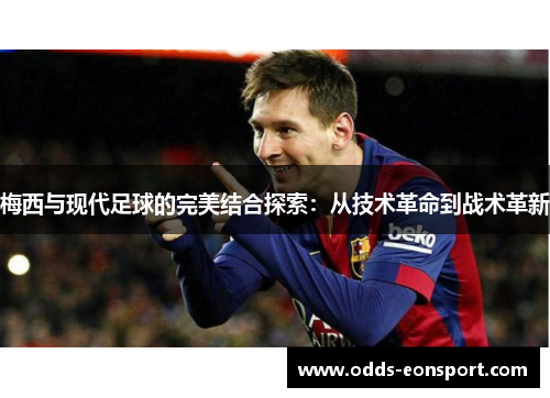 梅西与现代足球的完美结合探索：从技术革命到战术革新