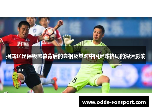 揭露辽足保级黑幕背后的真相及其对中国足球格局的深远影响