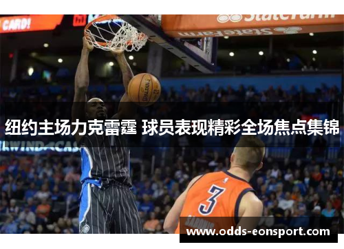 纽约主场力克雷霆 球员表现精彩全场焦点集锦