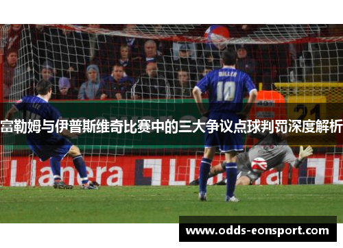 富勒姆与伊普斯维奇比赛中的三大争议点球判罚深度解析