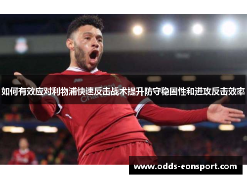如何有效应对利物浦快速反击战术提升防守稳固性和进攻反击效率