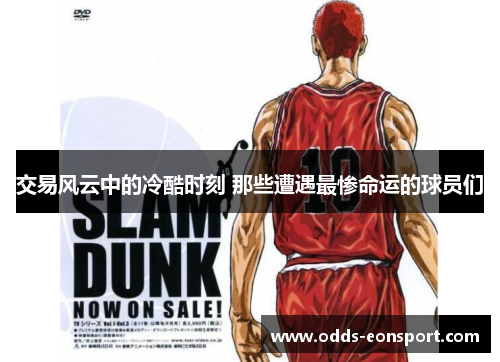 交易风云中的冷酷时刻 那些遭遇最惨命运的球员们