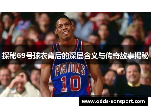 探秘69号球衣背后的深层含义与传奇故事揭秘 探秘69号球衣背后的深层含义与传奇故事揭秘