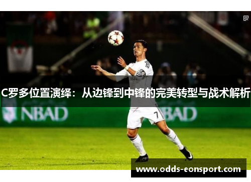 C罗多位置演绎：从边锋到中锋的完美转型与战术解析