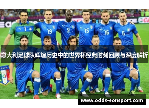 意大利足球队辉煌历史中的世界杯经典时刻回顾与深度解析