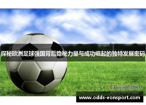 探秘欧洲足球强国背后隐秘力量与成功崛起的独特发展密码