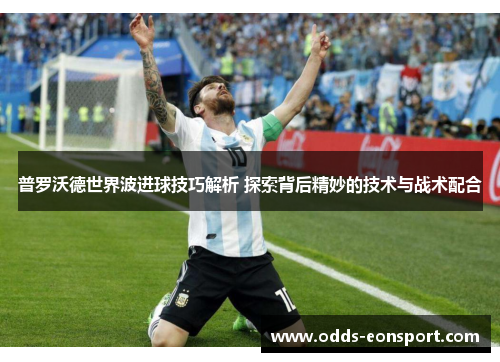 普罗沃德世界波进球技巧解析 探索背后精妙的技术与战术配合