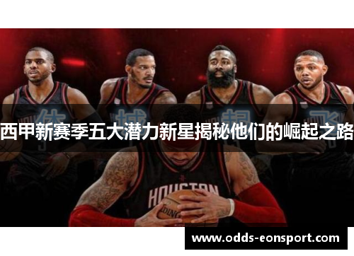 西甲新赛季五大潜力新星揭秘他们的崛起之路