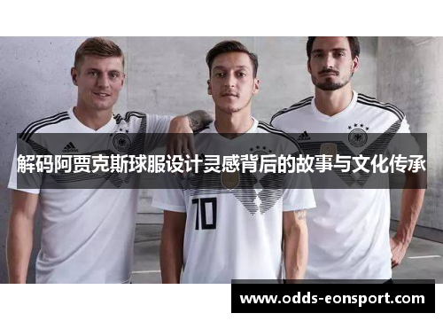 解码阿贾克斯球服设计灵感背后的故事与文化传承 解码阿贾克斯球服设计灵感背后的故事与文化传承