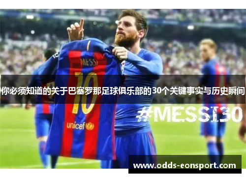 你必须知道的关于巴塞罗那足球俱乐部的30个关键事实与历史瞬间