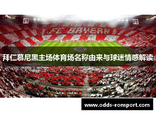 拜仁慕尼黑主场体育场名称由来与球迷情感解读