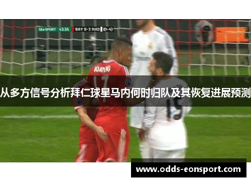 从多方信号分析拜仁球星马内何时归队及其恢复进展预测