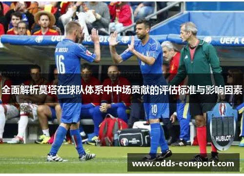 全面解析莫塔在球队体系中中场贡献的评估标准与影响因素