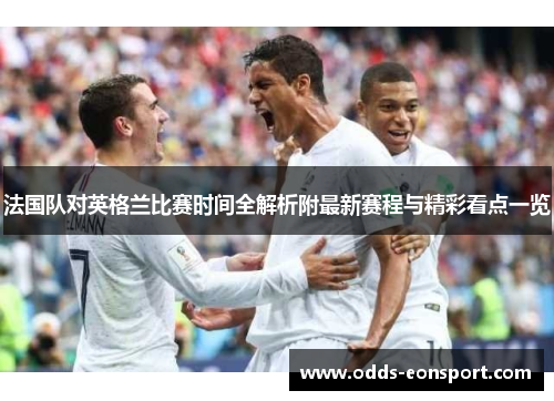 法国队对英格兰比赛时间全解析附最新赛程与精彩看点一览