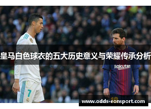 皇马白色球衣的五大历史意义与荣耀传承分析