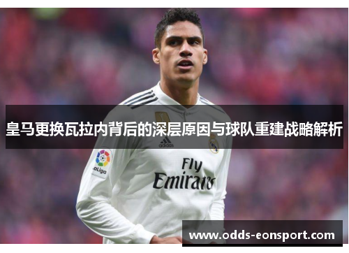 皇马更换瓦拉内背后的深层原因与球队重建战略解析