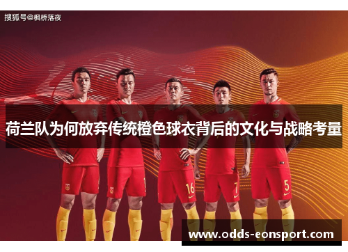 荷兰队为何放弃传统橙色球衣背后的文化与战略考量